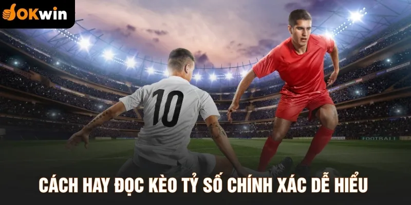 Cách hay đọc kèo tỷ số chính xác dễ hiểu