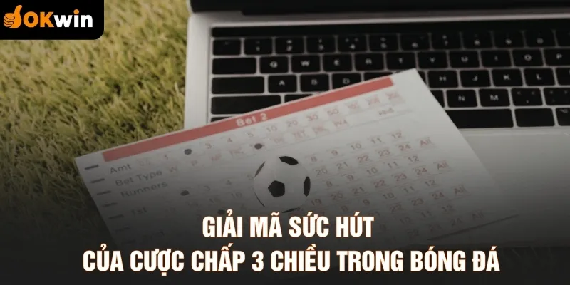 Giải mã sức hút của cược chấp 3 chiều trong bóng đá