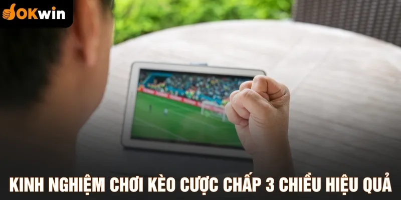 Kinh nghiệm chơi kèo cược chấp 3 chiều hiệu quả