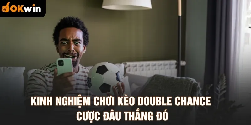 Kinh nghiệm chơi kèo Double Chance cược đâu thắng đó