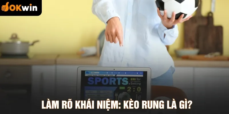 Làm rõ khái niệm: Kèo rung là gì?