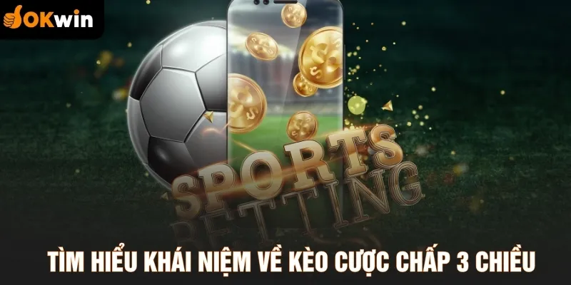 Tìm hiểu khái niệm về kèo cược chấp 3 chiều